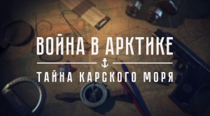 ВОЙНА В АРКТИКЕ. ТАЙНА КАРСКОГО МОРЯ. (2015)